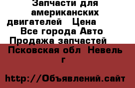 Запчасти для американских двигателей › Цена ­ 999 - Все города Авто » Продажа запчастей   . Псковская обл.,Невель г.